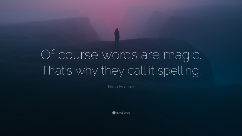 Brian Holguin Quote: “Of course words are magic. That’s why they call it spelling.”
