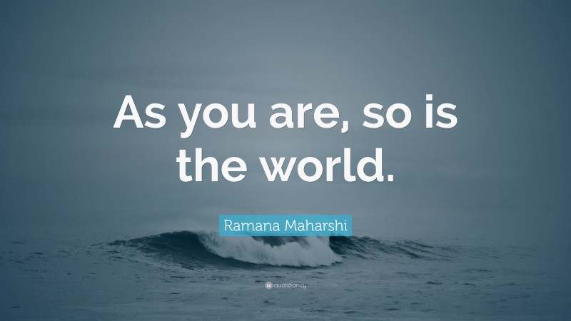 Ramana Maharshi Quote: “As you are, so is the world.”