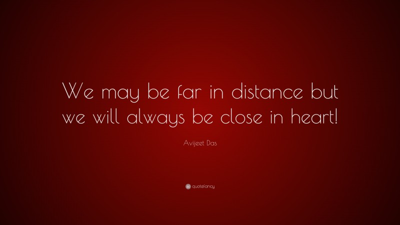 Avijeet Das Quote: “We may be far in distance but we will always be close in heart!”
