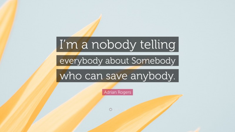 Adrian Rogers Quote: “I’m a nobody telling everybody about Somebody who can save anybody.”