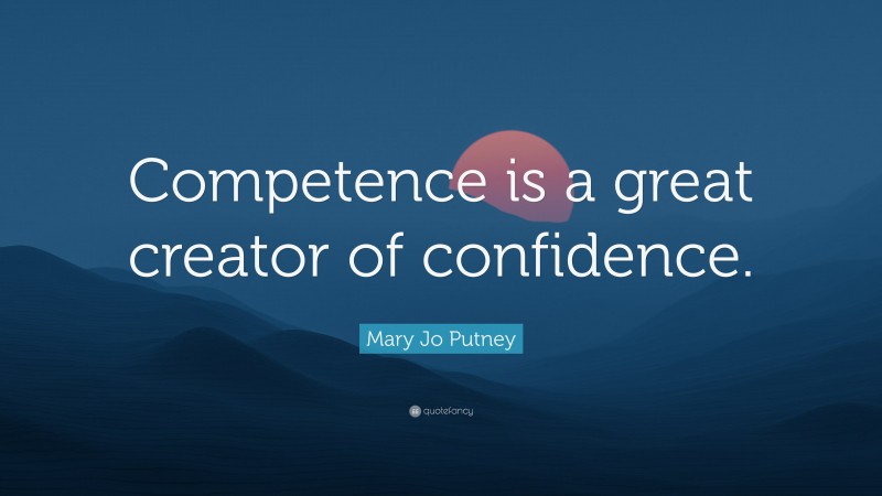 Mary Jo Putney Quote: “Competence is a great creator of confidence.”