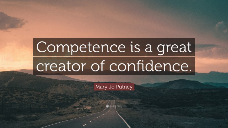Mary Jo Putney Quote: “Competence is a great creator of confidence.”