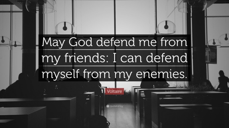 Voltaire Quote: “May God defend me from my friends: I can defend myself from my enemies.”