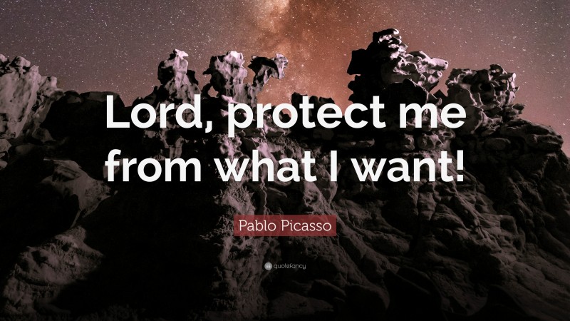 Pablo Picasso Quote: “Lord, protect me from what I want!”