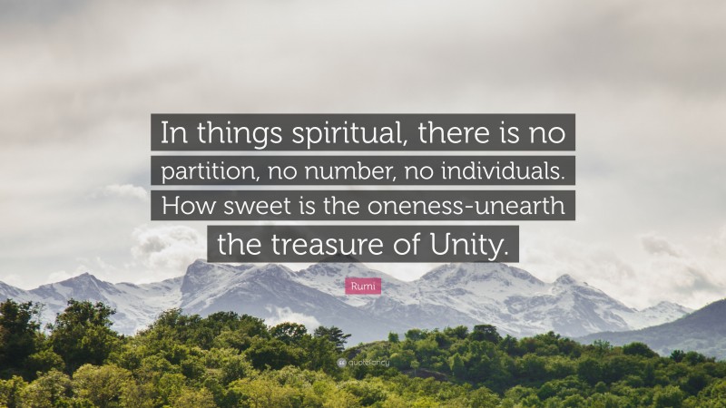Rumi Quote: “In things spiritual, there is no partition, no number, no individuals. How sweet is the oneness-unearth the treasure of Unity.”