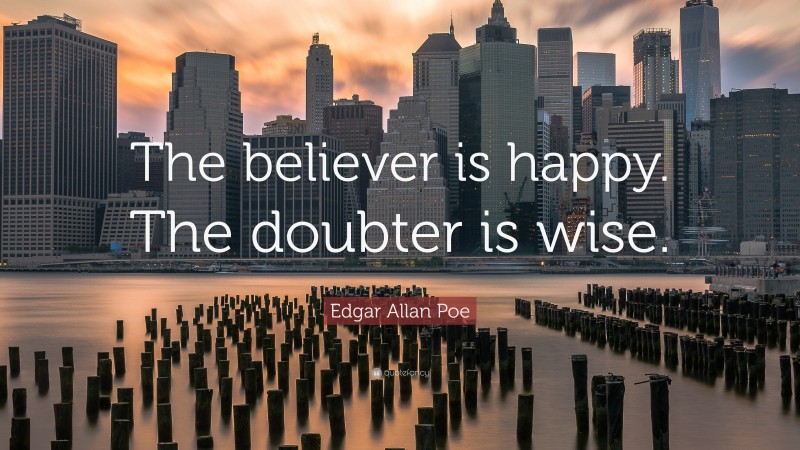 Edgar Allan Poe Quote: “The believer is happy. The doubter is wise.”