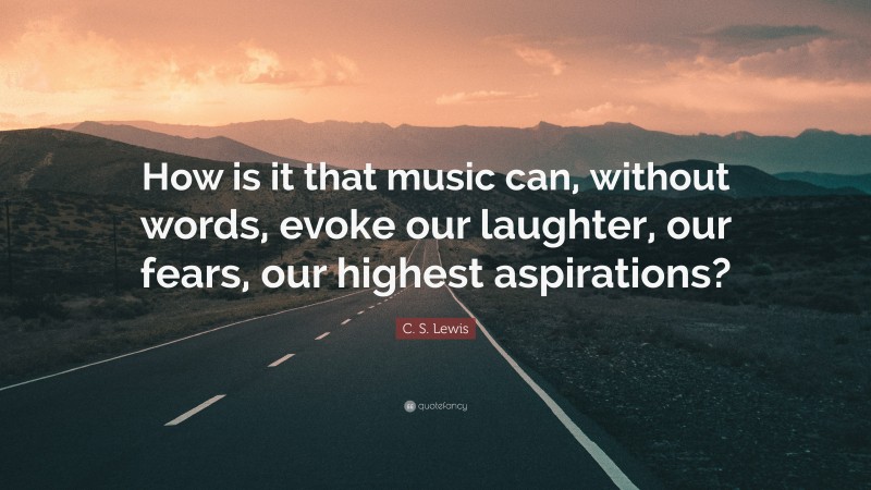 C. S. Lewis Quote: “How is it that music can, without words, evoke our laughter, our fears, our highest aspirations?”
