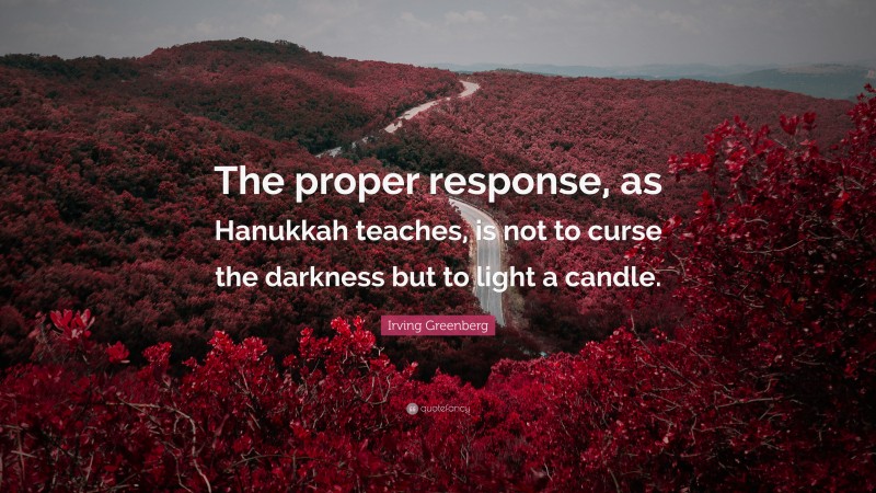 Irving Greenberg Quote: “The proper response, as Hanukkah teaches, is not to curse the darkness but to light a candle.”