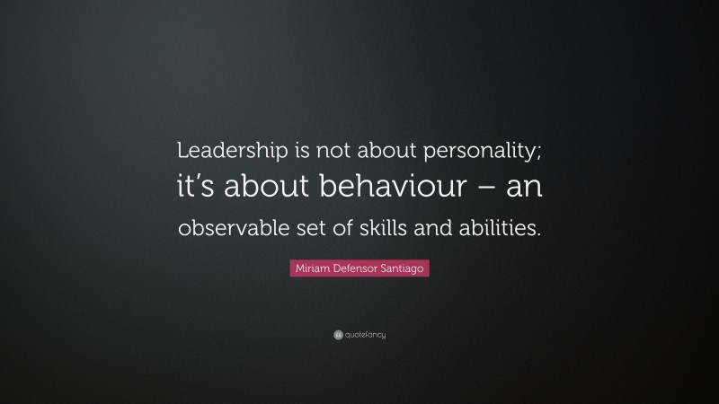 Miriam Defensor Santiago Quote: “Leadership is not about personality; it’s about behaviour – an observable set of skills and abilities.”