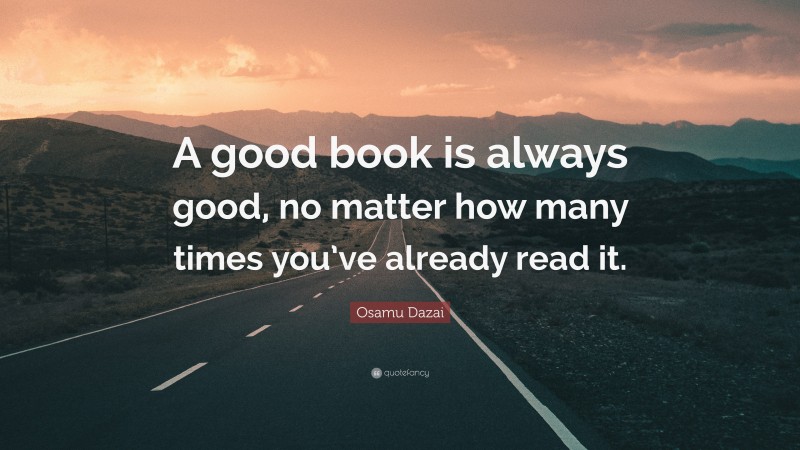 Osamu Dazai Quote: “A good book is always good, no matter how many times you’ve already read it.”