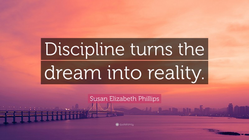 Susan Elizabeth Phillips Quote: “Discipline turns the dream into reality.”