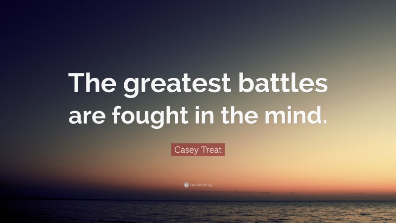 Casey Treat Quote: “The greatest battles are fought in the mind.”