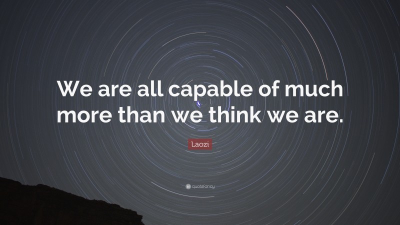 Laozi Quote: “We are all capable of much more than we think we are.”