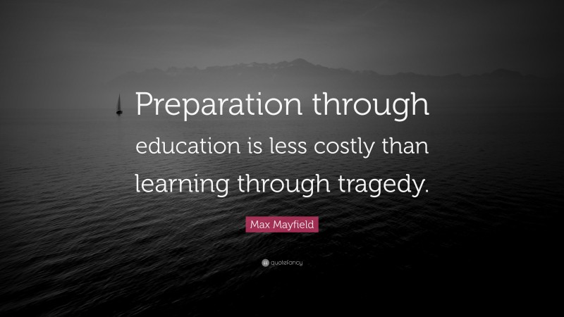 Max Mayfield Quote: “Preparation through education is less costly than learning through tragedy.”