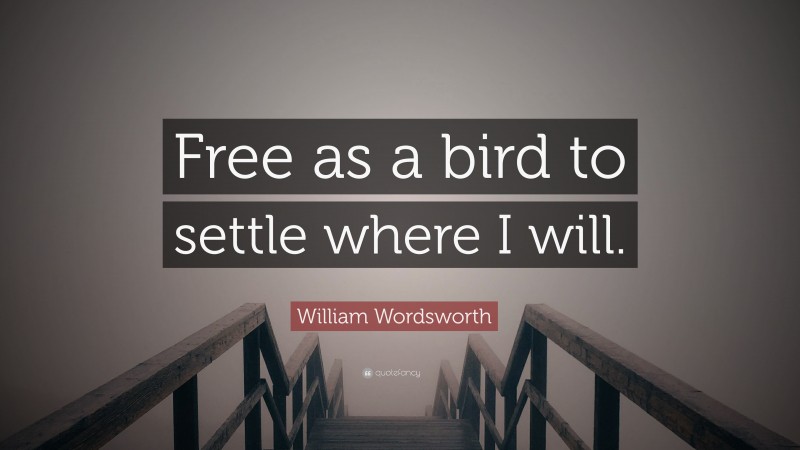 William Wordsworth Quote: “Free as a bird to settle where I will.”