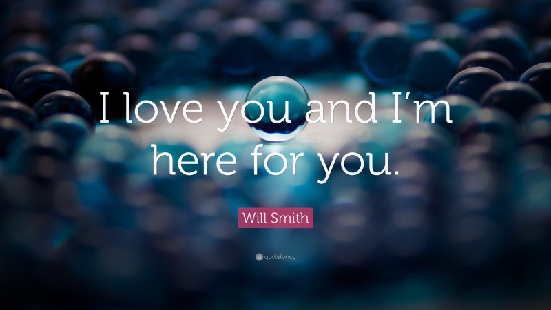 Will Smith Quote: “I love you and I’m here for you.”