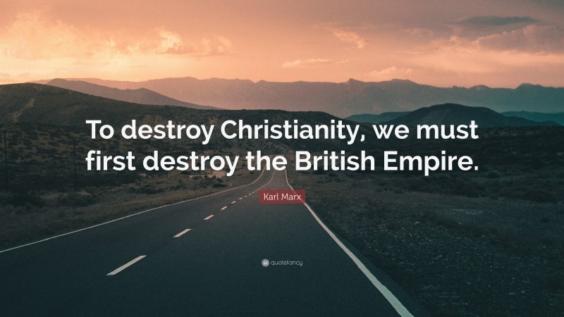 Karl Marx Quote: “To destroy Christianity, we must first destroy the British Empire.”