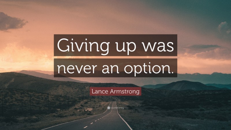 Lance Armstrong Quote: “Giving up was never an option.”