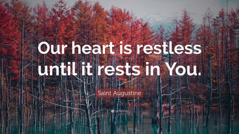 Saint Augustine Quote: “Our heart is restless until it rests in You.”