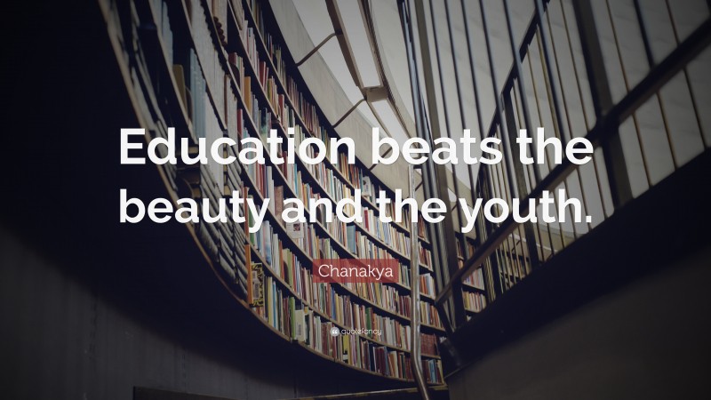 Chanakya Quote: “Education beats the beauty and the youth.”