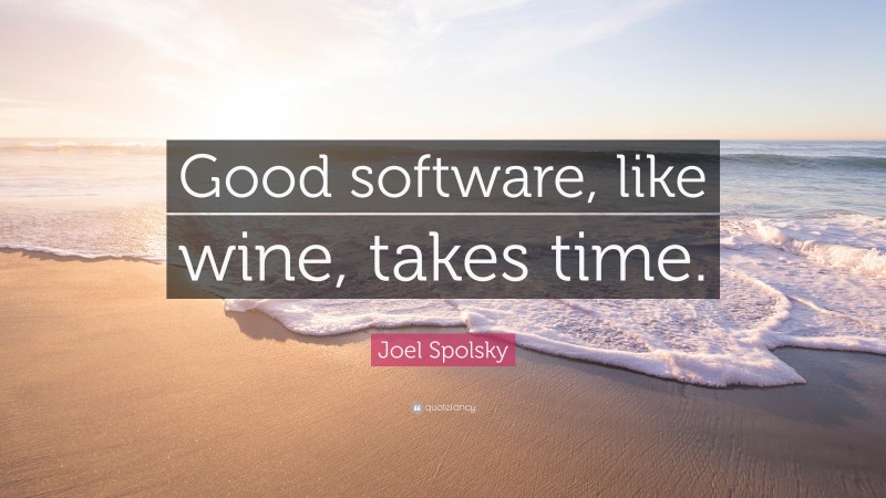 Joel Spolsky Quote: “Good software, like wine, takes time.”