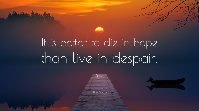 Yuna Quote: “It is better to die in hope than live in despair.”