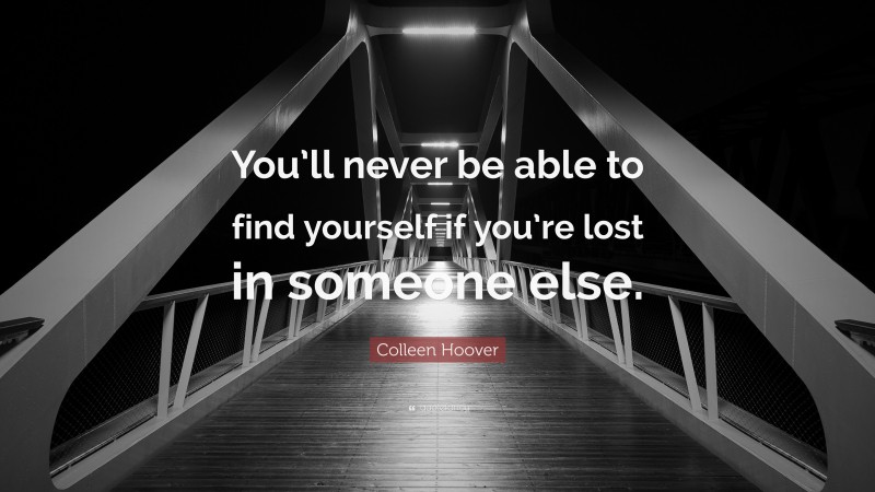 Colleen Hoover Quote: “You’ll never be able to find yourself if you’re lost in someone else.”