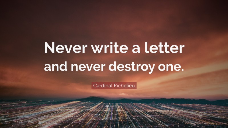 Cardinal Richelieu Quote: “Never write a letter and never destroy one.”