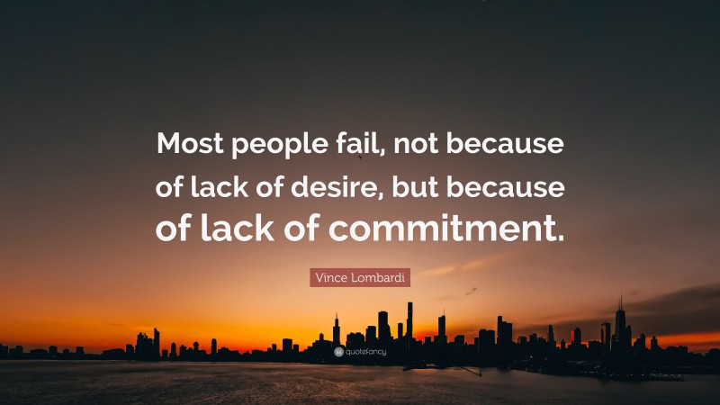 Vince Lombardi Quote: “Most people fail, not because of lack of desire, but because of lack of commitment.”