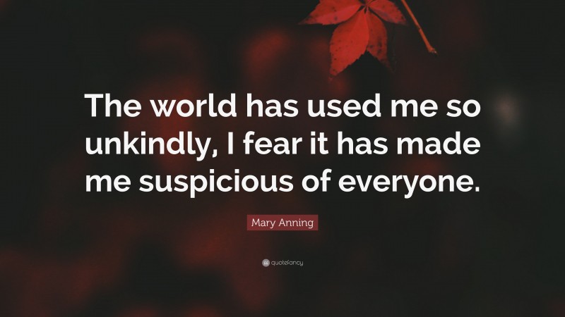 Mary Anning Quote: “The world has used me so unkindly, I fear it has made me suspicious of everyone.”