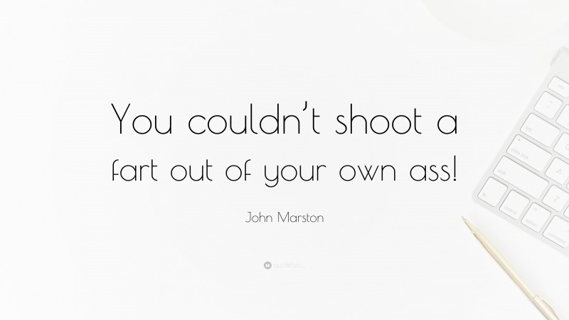 John Marston Quote: “You couldn’t shoot a fart out of your own ass!”