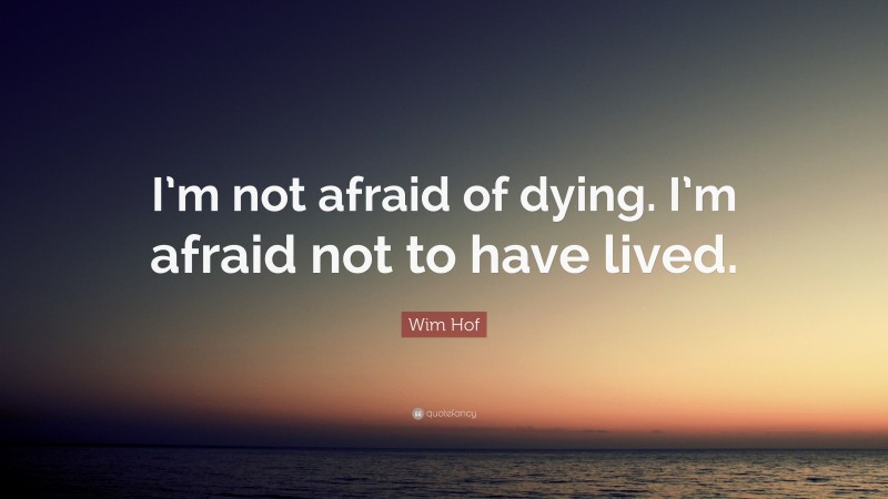 Wim Hof Quote: “I’m not afraid of dying. I’m afraid not to have lived.”