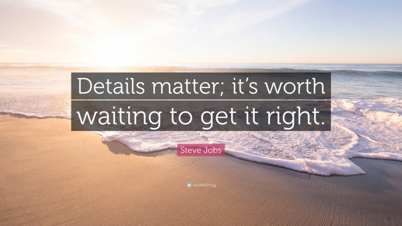 Steve Jobs Quote: “Details matter; it’s worth waiting to get it right.”