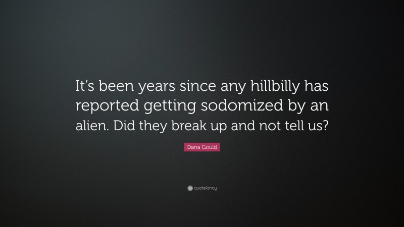 Dana Gould Quote: “It’s been years since any hillbilly has reported getting sodomized by an alien. Did they break up and not tell us?”