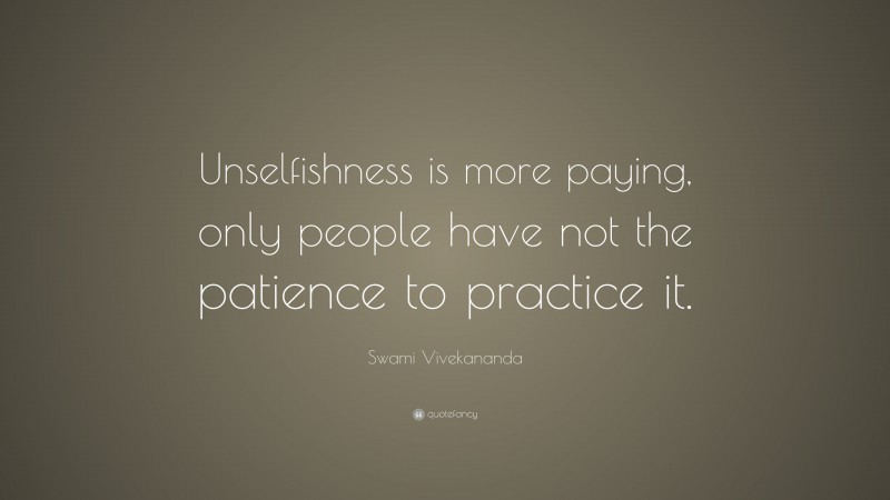 Swami Vivekananda Quote: “Unselfishness is more paying, only people have not the patience to practice it.”