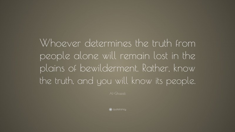 Al-Ghazali Quote: “Whoever determines the truth from people alone will remain lost in the plains of bewilderment. Rather, know the truth, and you will know its people.”