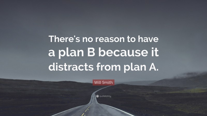 Will Smith Quote: “There's no reason to have a plan B because it distracts from plan A.”