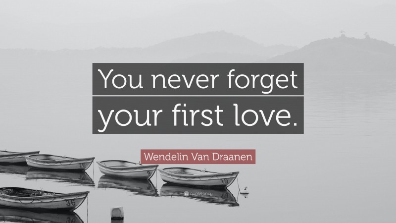 Wendelin Van Draanen Quote: “You never forget your first love.”