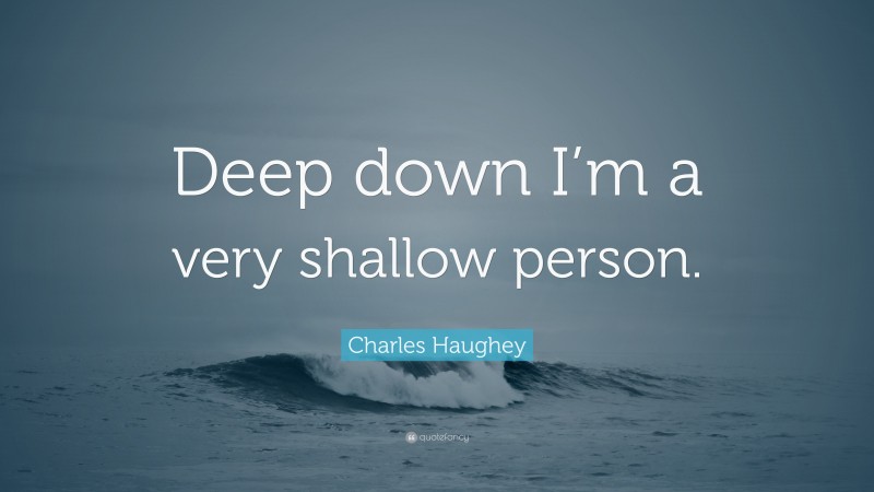 Charles Haughey Quote: “Deep down I’m a very shallow person.”