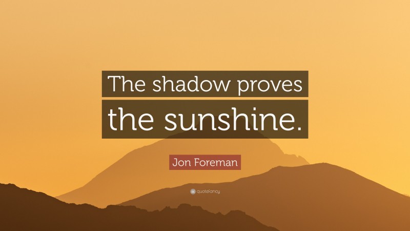 Jon Foreman Quote: “The shadow proves the sunshine.”