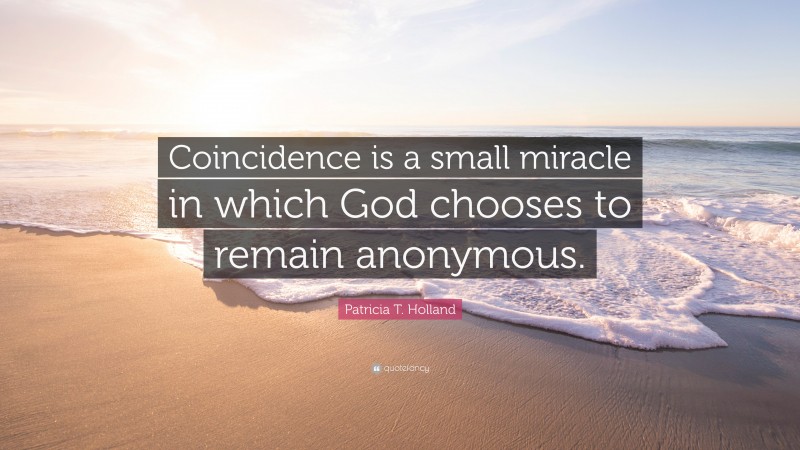 Patricia T. Holland Quote: “Coincidence is a small miracle in which God chooses to remain anonymous.”