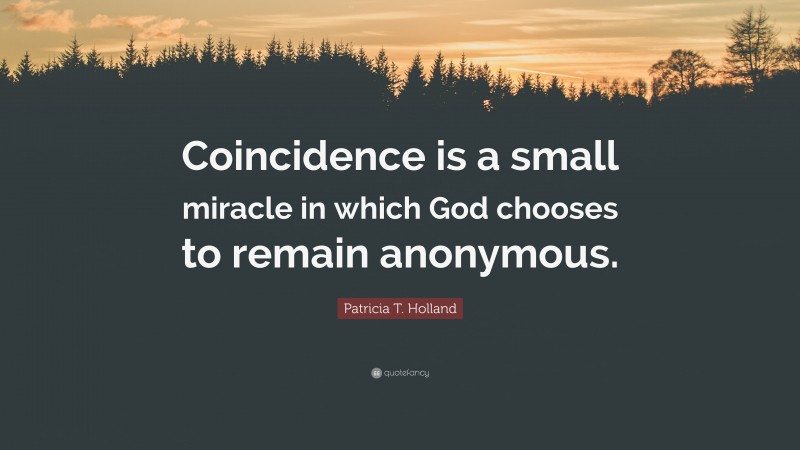 Patricia T. Holland Quote: “Coincidence is a small miracle in which God chooses to remain anonymous.”