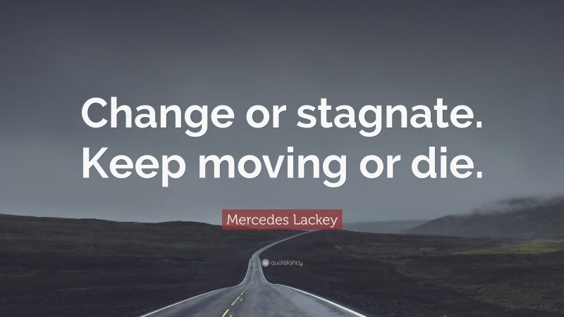 Mercedes Lackey Quote: “Change or stagnate. Keep moving or die.”