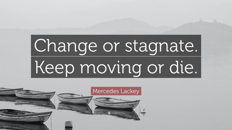 Mercedes Lackey Quote: “Change or stagnate. Keep moving or die.”