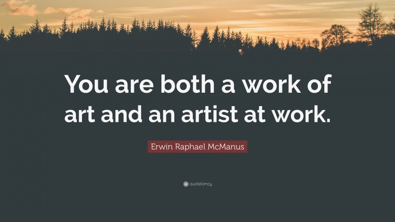 Erwin Raphael McManus Quote: “You are both a work of art and an artist at work.”
