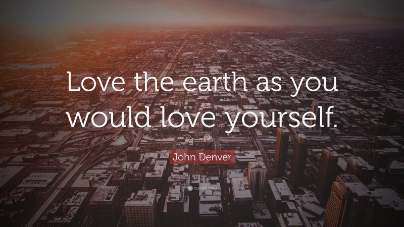 John Denver Quote: “Love the earth as you would love yourself.”