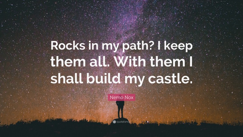 Nemo Nox Quote: “Rocks in my path? I keep them all. With them I shall build my castle.”