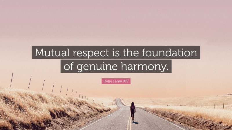Dalai Lama XIV Quote: “Mutual respect is the foundation of genuine harmony.”