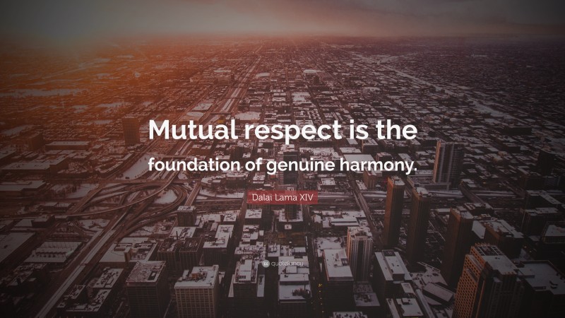 Dalai Lama XIV Quote: “Mutual respect is the foundation of genuine harmony.”