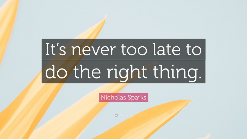 Nicholas Sparks Quote: “It’s never too late to do the right thing.”